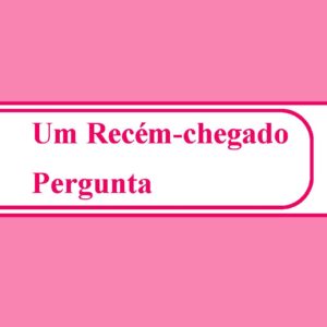 Um Recém-chegado pergunta